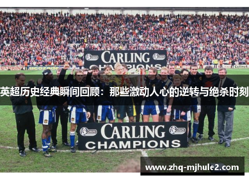 英超历史经典瞬间回顾：那些激动人心的逆转与绝杀时刻