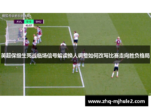 英超保级生死战临场信号解读换人调整如何改写比赛走向胜负格局