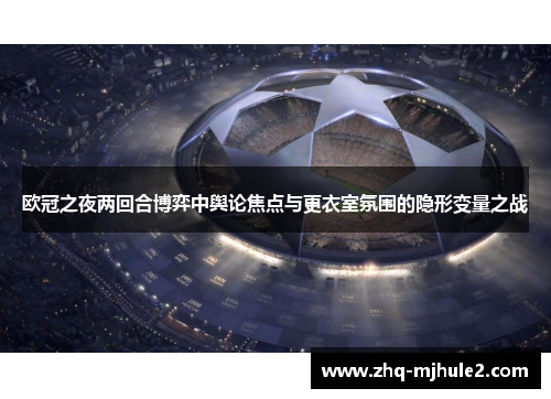 欧冠之夜两回合博弈中舆论焦点与更衣室氛围的隐形变量之战