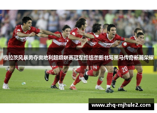 格拉茨风暴勇夺奥地利超级联赛冠军终结垄断书写黑马传奇新篇荣耀