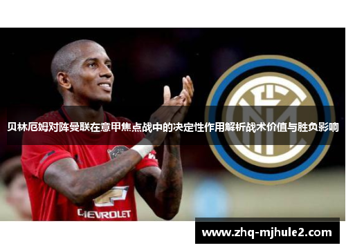 贝林厄姆对阵曼联在意甲焦点战中的决定性作用解析战术价值与胜负影响