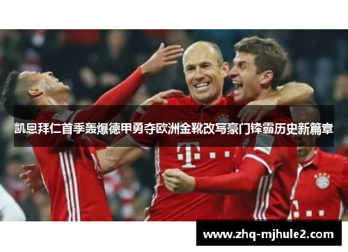 凯恩拜仁首季轰爆德甲勇夺欧洲金靴改写豪门锋霸历史新篇章