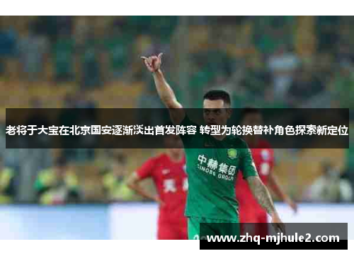 老将于大宝在北京国安逐渐淡出首发阵容 转型为轮换替补角色探索新定位 老将于大宝在北京国安逐渐淡出首发阵容 转型为轮换替补角色探索新定位