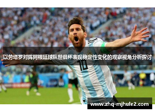 以劳塔罗对阵阿根廷球队世俱杯表现稳定性变化的观察视角分析探讨 以劳塔罗对阵阿根廷球队世俱杯表现稳定性变化的观察视角分析探讨