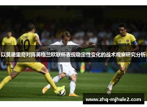 以莫德里奇对阵英格兰欧联杯表现稳定性变化的战术观察研究分析