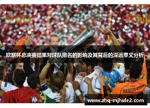 欧联杯总决赛结果对球队排名的影响及其背后的深远意义分析 欧联杯总决赛结果对球队排名的影响及其背后的深远意义分析