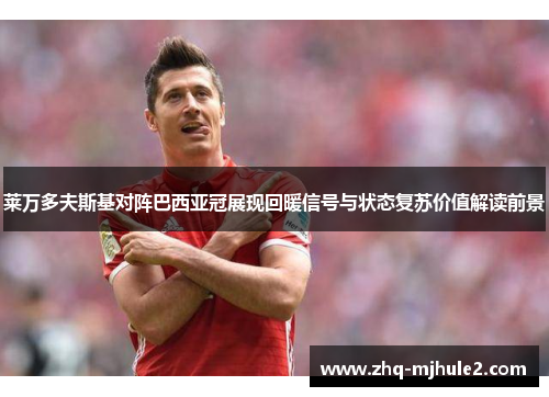 莱万多夫斯基对阵巴西亚冠展现回暖信号与状态复苏价值解读前景 莱万多夫斯基对阵巴西亚冠展现回暖信号与状态复苏价值解读前景