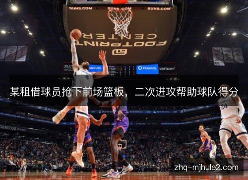 某租借球员抢下前场篮板，二次进攻帮助球队得分