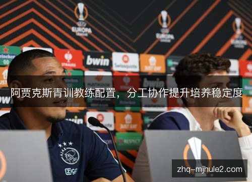 阿贾克斯青训教练配置，分工协作提升培养稳定度